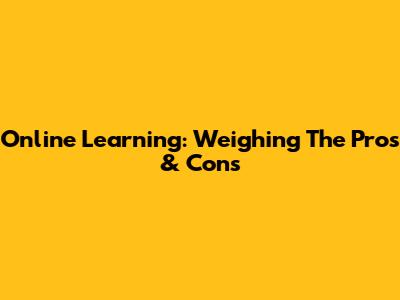 Online Learning: Weighing The Pros & Cons