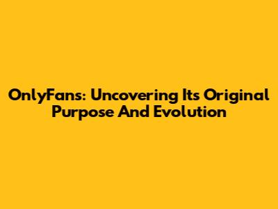 OnlyFans: Uncovering Its Original Purpose And Evolution