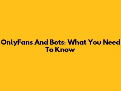 OnlyFans And Bots: What You Need To Know