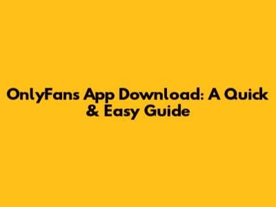 OnlyFans App Download: A Quick & Easy Guide