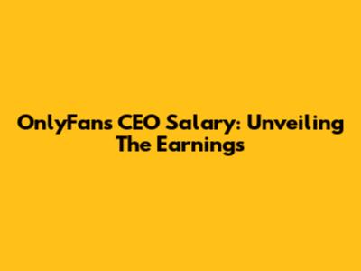 OnlyFans CEO Salary: Unveiling The Earnings
