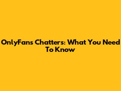 OnlyFans Chatters: What You Need To Know