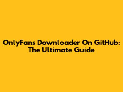 OnlyFans Downloader On GitHub: The Ultimate Guide