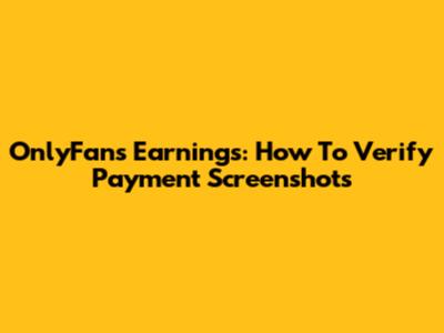 OnlyFans Earnings: How To Verify Payment Screenshots