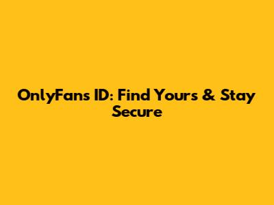 OnlyFans ID: Find Yours & Stay Secure