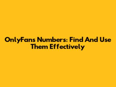 OnlyFans Numbers: Find And Use Them Effectively