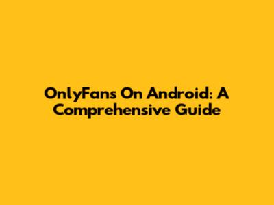 OnlyFans On Android: A Comprehensive Guide