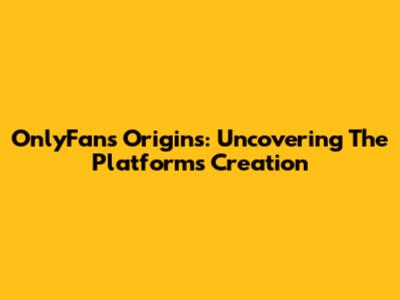 OnlyFans Origins: Uncovering The Platform's Creation