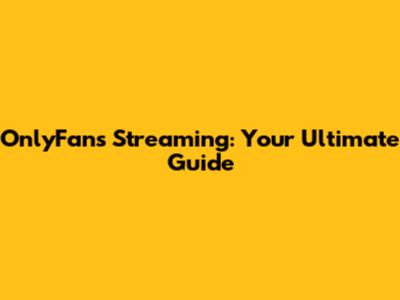 OnlyFans Streaming: Your Ultimate Guide