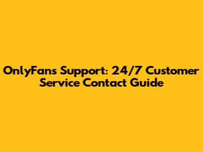 OnlyFans Support: 24/7 Customer Service Contact Guide