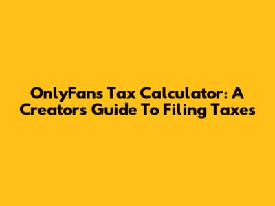 OnlyFans Tax Calculator: A Creator's Guide To Filing Taxes