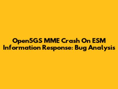 Open5GS MME Crash On ESM Information Response: Bug Analysis