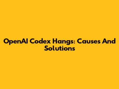 OpenAI Codex Hangs: Causes And Solutions