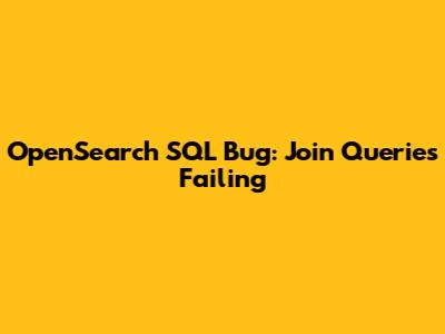 OpenSearch SQL Bug: Join Queries Failing
