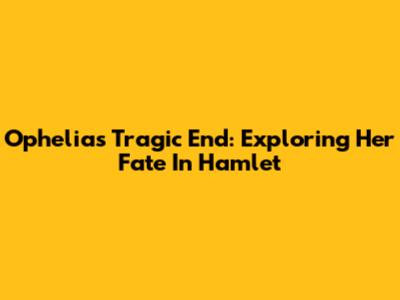 Ophelia's Tragic End: Exploring Her Fate In Hamlet