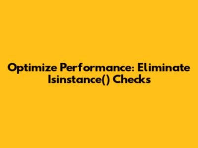 Optimize Performance: Eliminate Isinstance() Checks