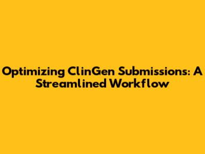 Optimizing ClinGen Submissions: A Streamlined Workflow