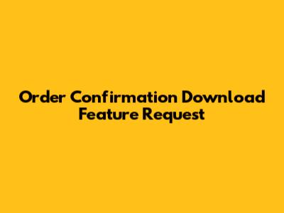 Order Confirmation Download Feature Request