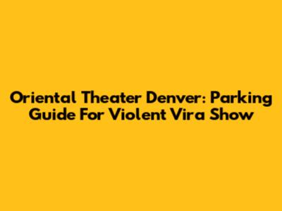 Oriental Theater Denver: Parking Guide For Violent Vira Show