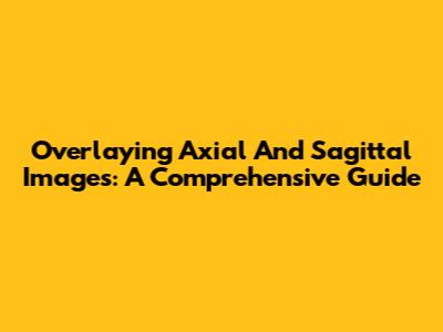 Overlaying Axial And Sagittal Images: A Comprehensive Guide