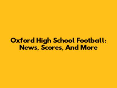 Oxford High School Football: News, Scores, And More