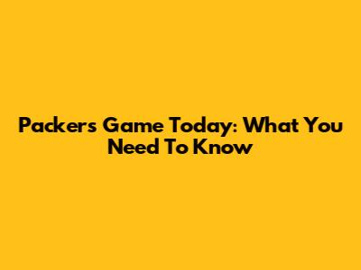 Packers Game Today: What You Need To Know