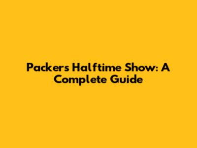 Packers Halftime Show: A Complete Guide