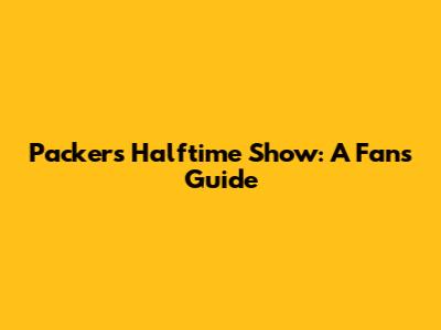 Packers Halftime Show: A Fan's Guide
