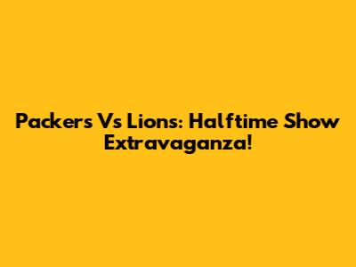 Packers Vs Lions: Halftime Show Extravaganza!
