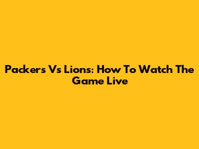 Packers Vs Lions: How To Watch The Game Live