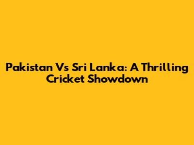 Pakistan Vs Sri Lanka: A Thrilling Cricket Showdown