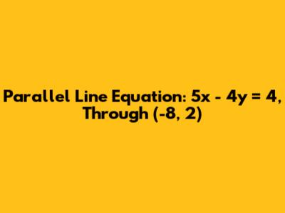 Parallel Line Equation: 5x - 4y = 4, Through (-8, 2)