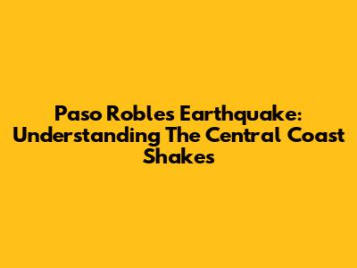 Paso Robles Earthquake: Understanding The Central Coast Shakes
