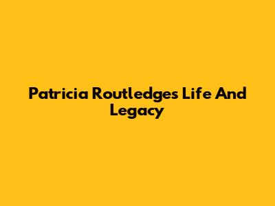 Patricia Routledge's Life And Legacy