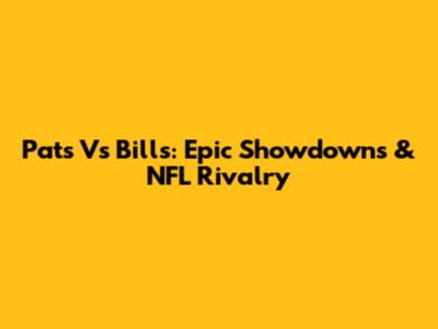 Pats Vs Bills: Epic Showdowns & NFL Rivalry