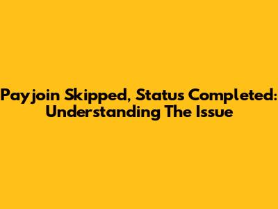 Payjoin Skipped, Status Completed: Understanding The Issue