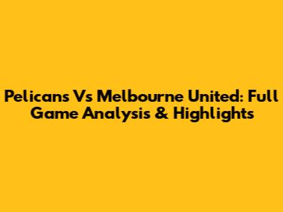 Pelicans Vs Melbourne United: Full Game Analysis & Highlights