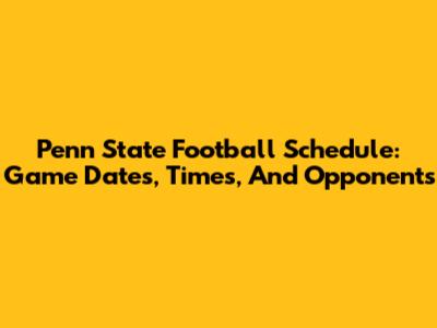 Penn State Football Schedule: Game Dates, Times, And Opponents