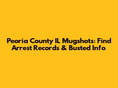 Peoria County IL Mugshots: Find Arrest Records & Busted Info