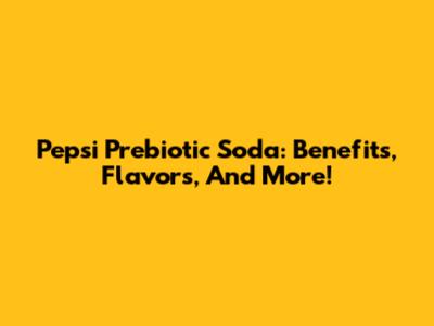 Pepsi Prebiotic Soda: Benefits, Flavors, And More!