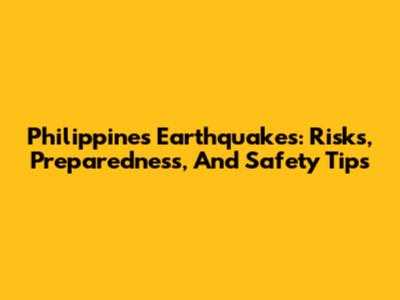 Philippines Earthquakes: Risks, Preparedness, And Safety Tips