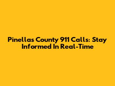 Pinellas County 911 Calls: Stay Informed In Real-Time