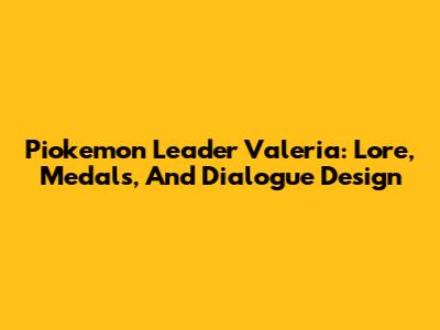Piokemon Leader Valeria: Lore, Medals, And Dialogue Design