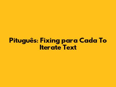 Pituguês: Fixing 'para Cada' To Iterate Text