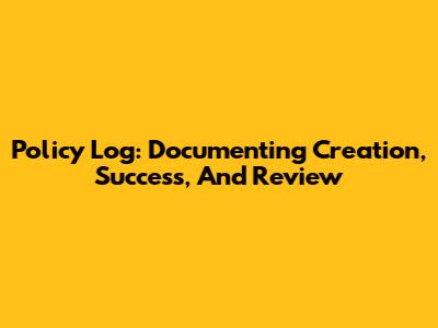 Policy Log: Documenting Creation, Success, And Review