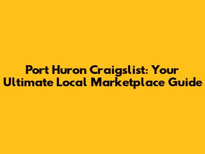 Port Huron Craigslist: Your Ultimate Local Marketplace Guide
