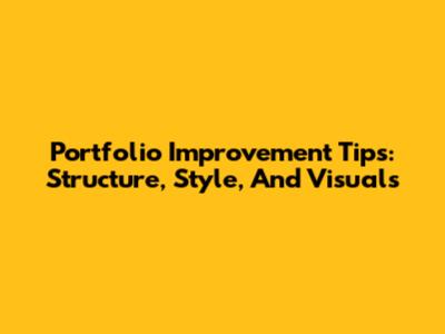 Portfolio Improvement Tips: Structure, Style, And Visuals