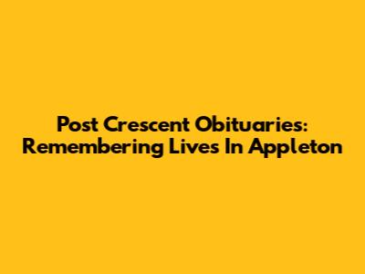 Post Crescent Obituaries: Remembering Lives In Appleton