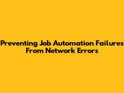 Preventing Job Automation Failures From Network Errors