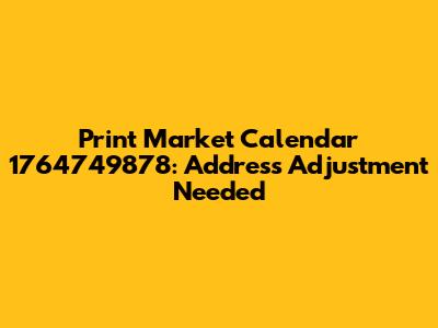 Print Market Calendar 1764749878: Address Adjustment Needed